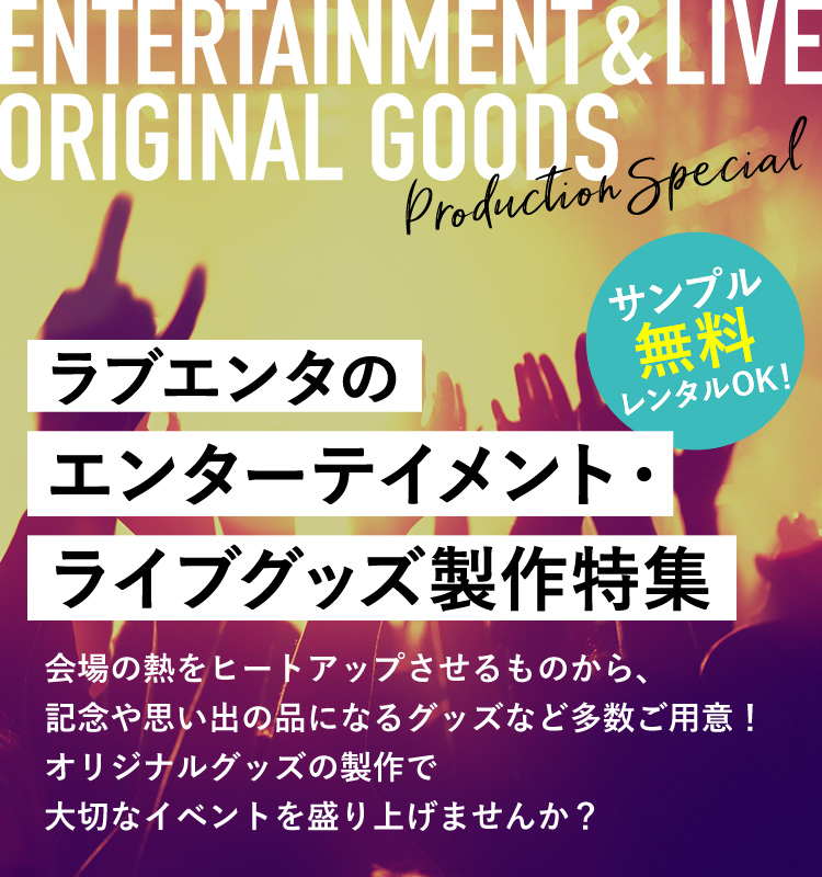 ラブエンタのエンターテイメント・ライブグッズ製作特集 会場の熱をヒートアップさせるものから、記念や思い出の品になるグッズなど多数ご用意!オリジナルグッズの製作で大切なイベントを盛り上げませんか? サンプル無料レンタルOK!