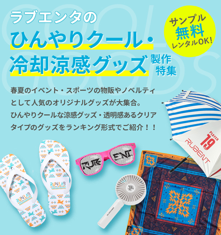 ラブエンタのひんやりクール・冷却涼感グッズ製作特集 サンプル無料レンタルOK! 春夏のイベント・スポーツの物販やノベルティとして人気のオリジナルグッズが大集合。ひんやりクールな涼感グッズ・透明感あるクリアタイプのグッズをランキング形式でご紹介!!